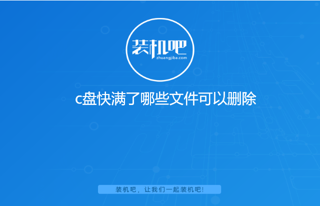 c盘快满了哪些文件可以删除 c盘快满了哪些文件可以删除